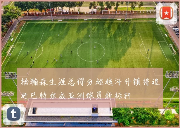 杨瀚森生涯总得分超越河升镇将追赶巴特尔成亚洲球员新标杆