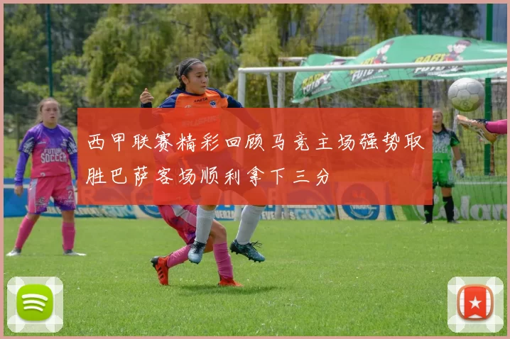 西甲联赛精彩回顾马竞主场强势取胜巴萨客场顺利拿下三分