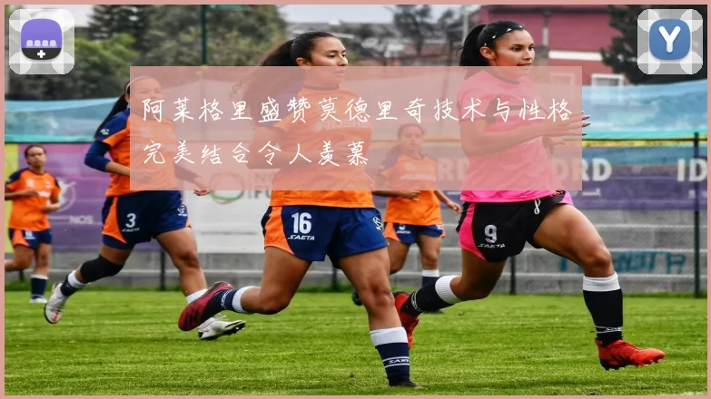 阿莱格里盛赞莫德里奇技术与性格完美结合令人羡慕