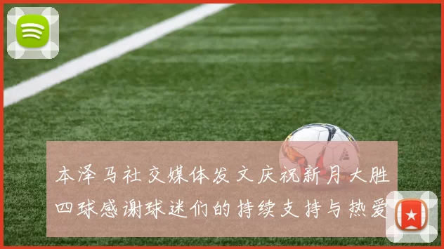 本泽马社交媒体发文庆祝新月大胜四球感谢球迷们的持续支持与热爱