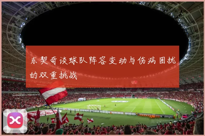 东契奇谈球队阵容变动与伤病困扰的双重挑战