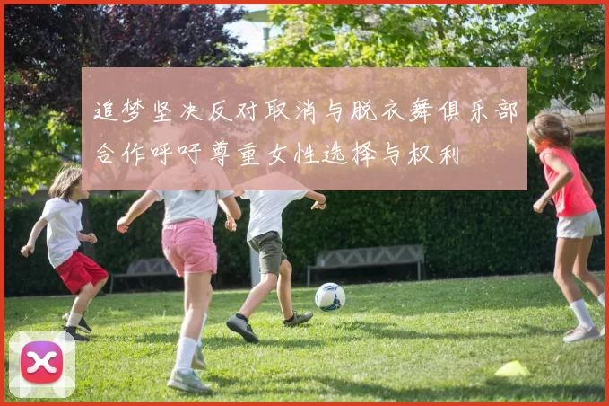 追梦坚决反对取消与脱衣舞俱乐部合作呼吁尊重女性选择与权利