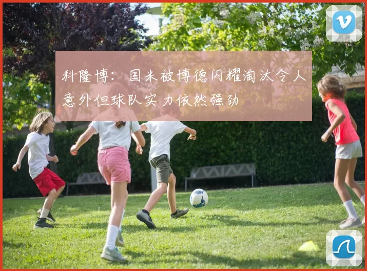 科隆博：国米被博德闪耀淘汰令人意外但球队实力依然强劲