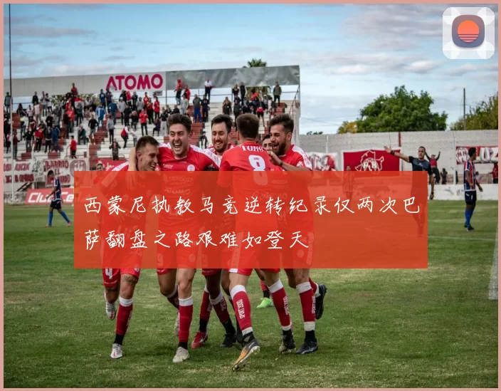 西蒙尼执教马竞逆转纪录仅两次巴萨翻盘之路艰难如登天