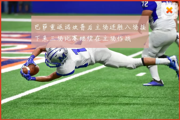 巴萨重返诺坎普后主场连胜八场接下来三场比赛继续在主场作战