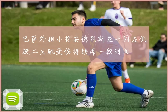 巴萨外租小将安德烈斯昆卡因左侧股二头肌受伤将缺席一段时间