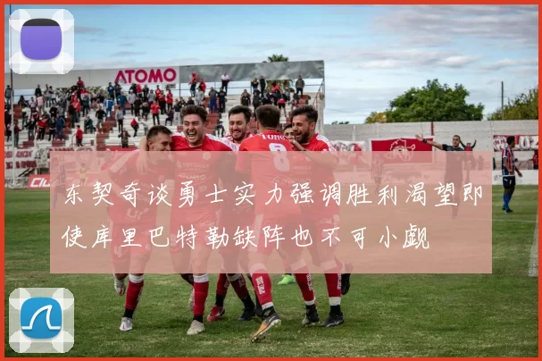 东契奇谈勇士实力强调胜利渴望即使库里巴特勒缺阵也不可小觑